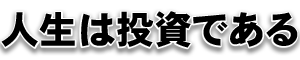 人生は投資である